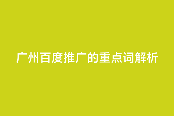 广州百度推广的重点词解析