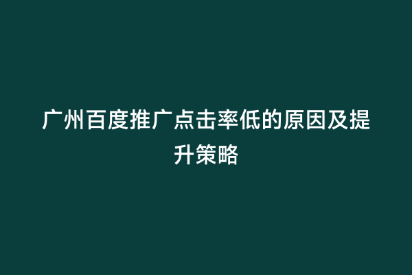 广州百度推广点击率低的原因及提升策略