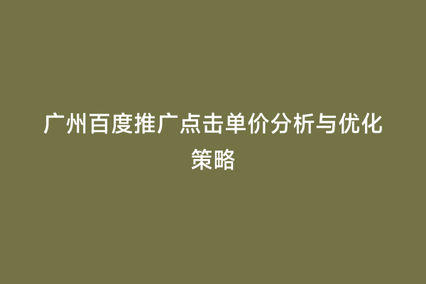 广州百度推广点击单价分析与优化策略