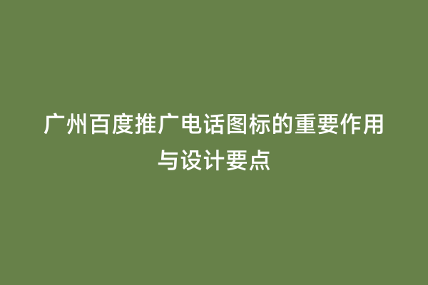 广州百度推广电话图标的重要作用与设计要点
