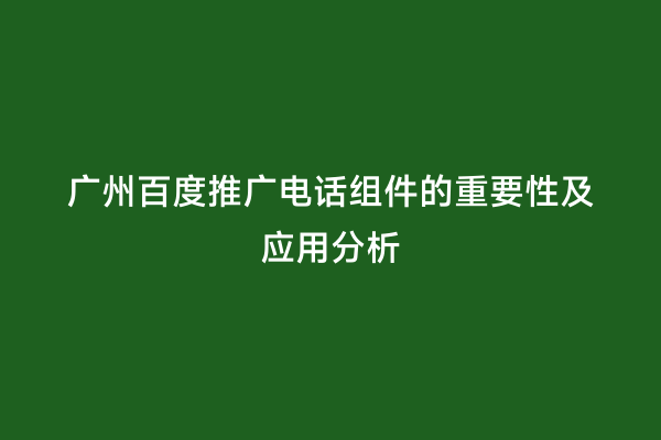 广州百度推广电话组件的重要性及应用分析