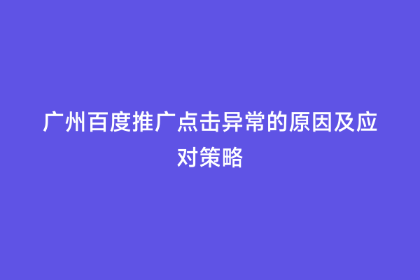 广州百度推广点击异常的原因及应对策略