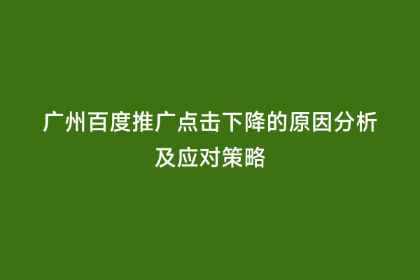 广州百度推广点击下降的原因分析及应对策略