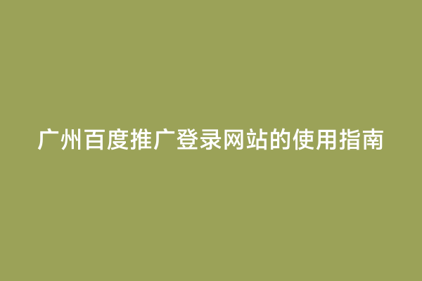 广州百度推广登录网站的使用指南