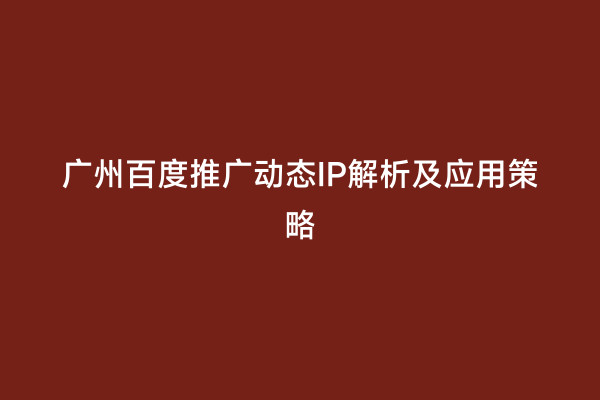 广州百度推广动态IP解析及应用策略