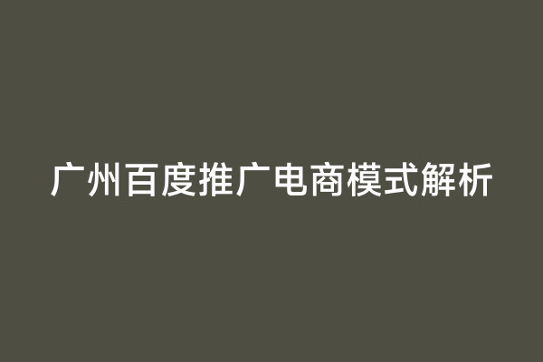 广州百度推广电商模式解析
