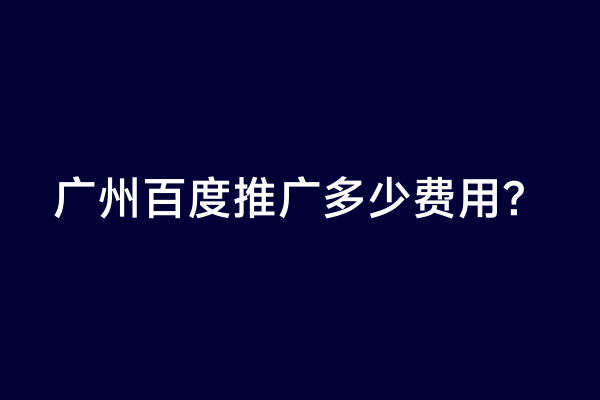 广州百度推广多少费用？