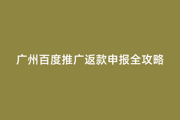 广州百度推广返款申报全攻略