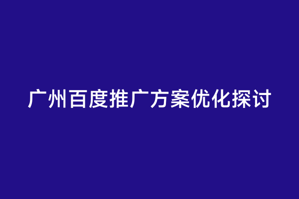 广州百度推广方案优化探讨