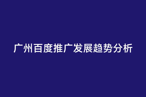 广州百度推广发展趋势分析