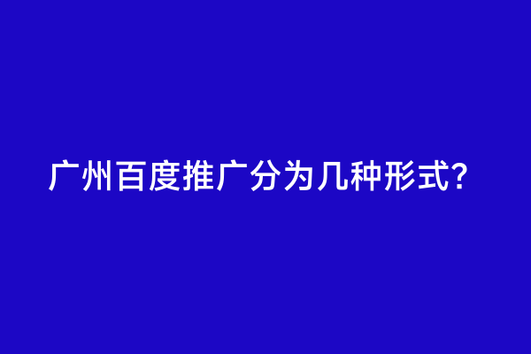 广州百度推广分为几种形式？
