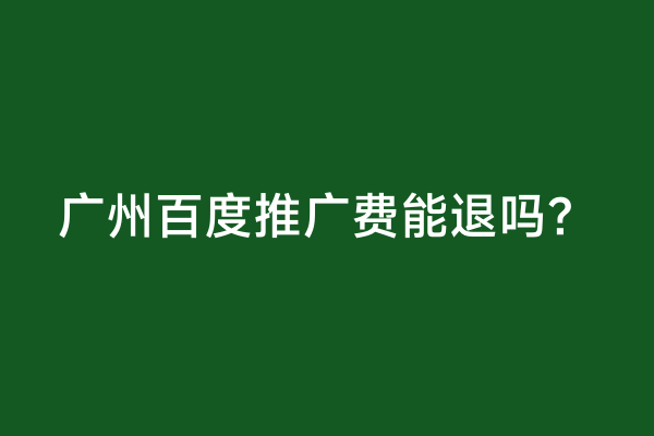 广州百度推广费能退吗？