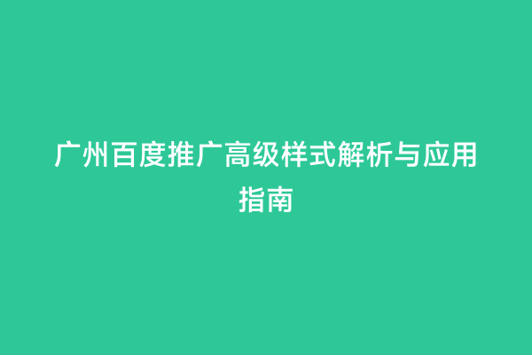 广州百度推广高级样式解析与应用指南