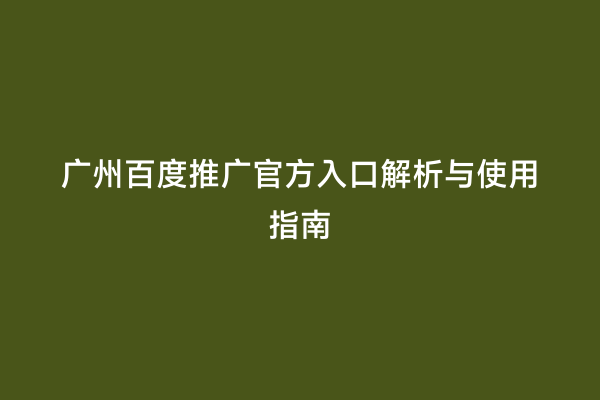 广州百度推广官方入口解析与使用指南