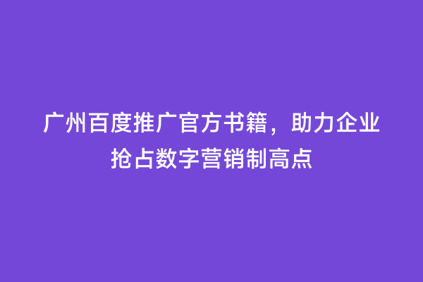 广州百度推广官方书籍，助力企业抢占数字营销制高点