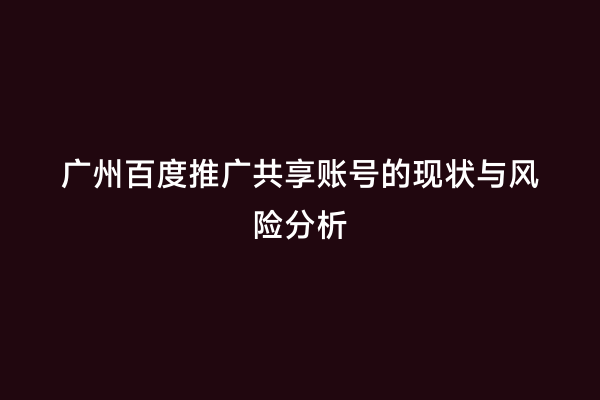 广州百度推广共享账号的现状与风险分析
