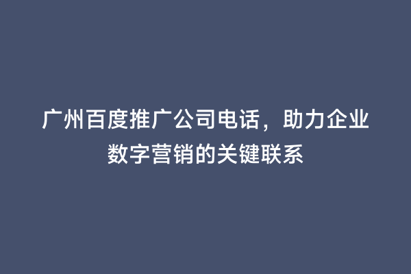 广州百度推广公司电话，助力企业数字营销的关键联系