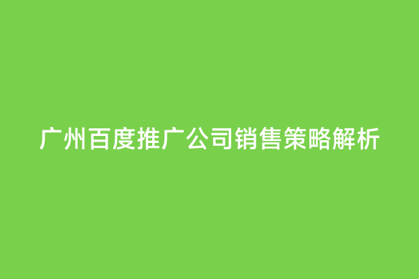 广州百度推广公司销售策略解析
