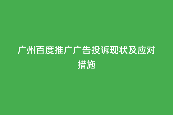 广州百度推广广告投诉现状及应对措施