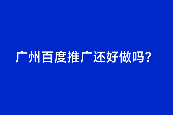 广州百度推广还好做吗？