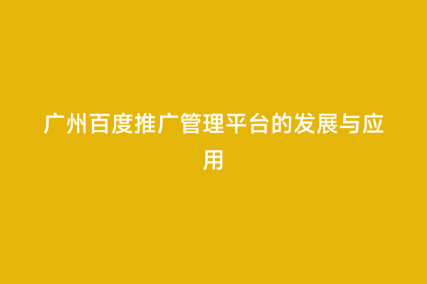 广州百度推广管理平台的发展与应用