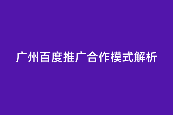 广州百度推广合作模式解析