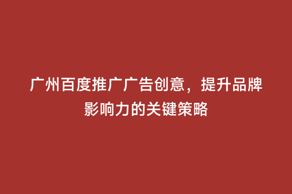 广州百度推广广告创意，提升品牌影响力的关键策略