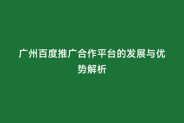 广州百度推广合作平台的发展与优势解析