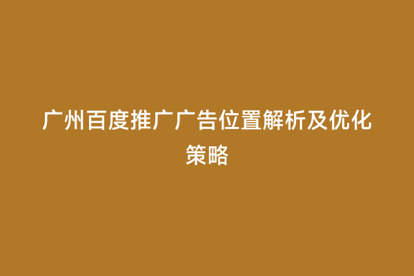 广州百度推广广告位置解析及优化策略