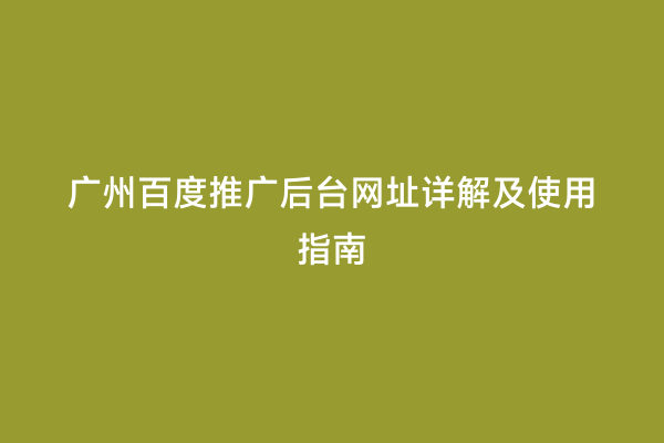 广州百度推广后台网址详解及使用指南