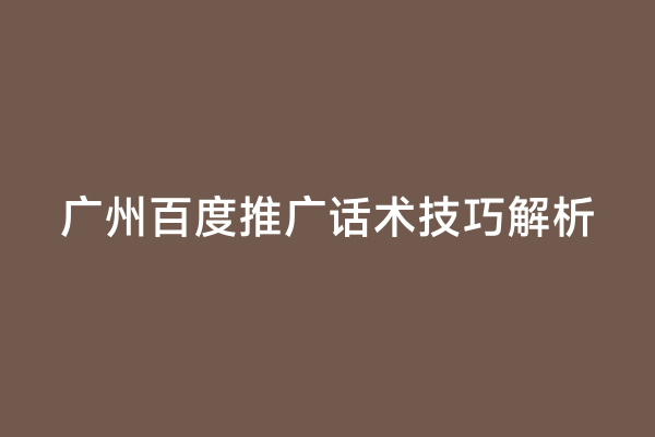广州百度推广话术技巧解析