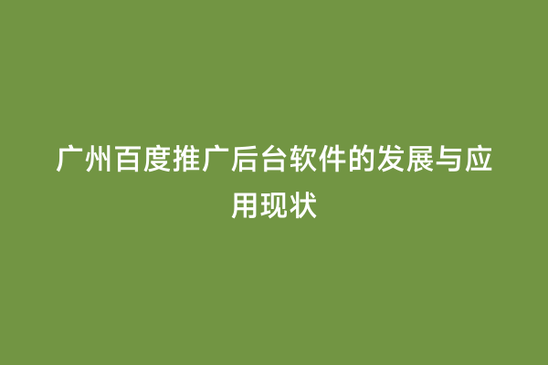 广州百度推广后台软件的发展与应用现状
