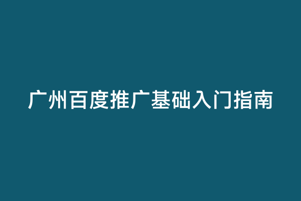 广州百度推广基础入门指南