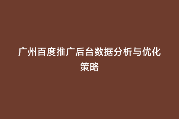广州百度推广后台数据分析与优化策略