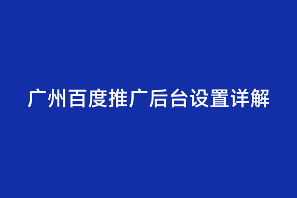 广州百度推广后台设置详解
