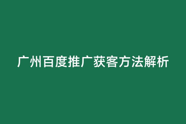 广州百度推广获客方法解析