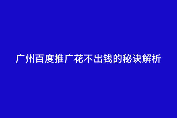 广州百度推广花不出钱的秘诀解析