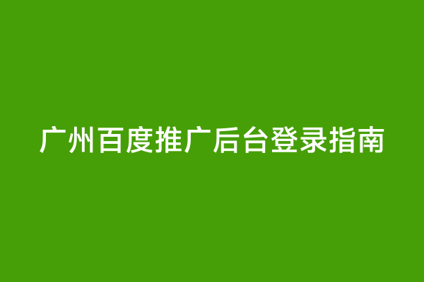 广州百度推广后台登录指南