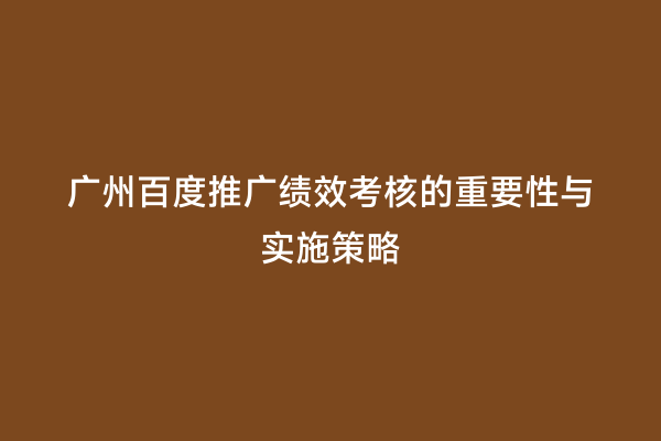 广州百度推广绩效考核的重要性与实施策略