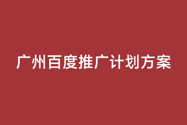 广州百度推广计划方案