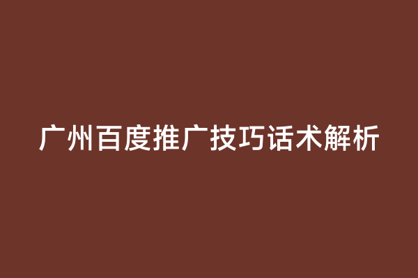广州百度推广技巧话术解析