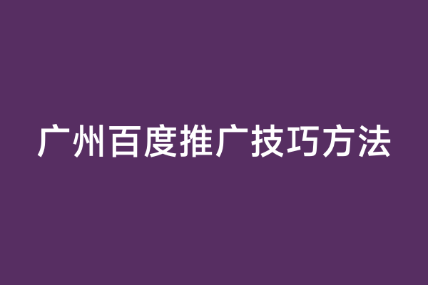 广州百度推广技巧方法