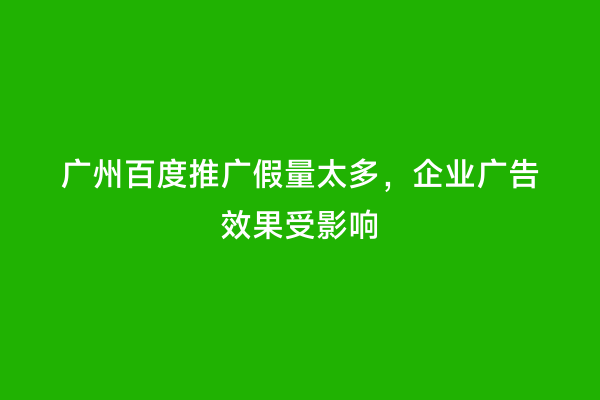 广州百度推广假量太多，企业广告效果受影响
