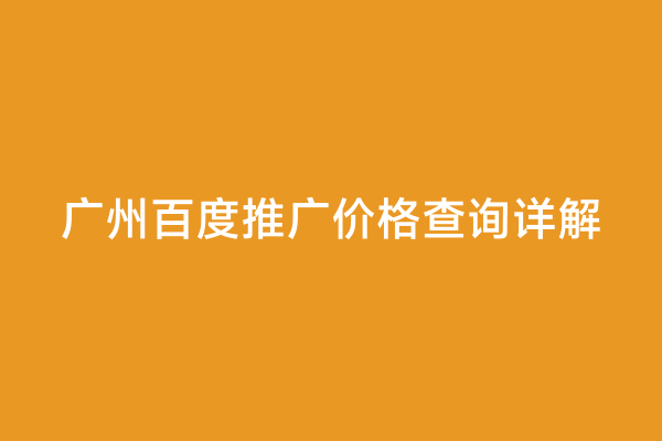 广州百度推广价格查询详解