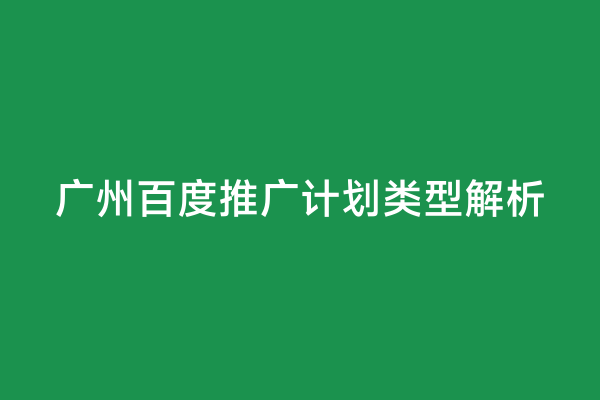 广州百度推广计划类型解析