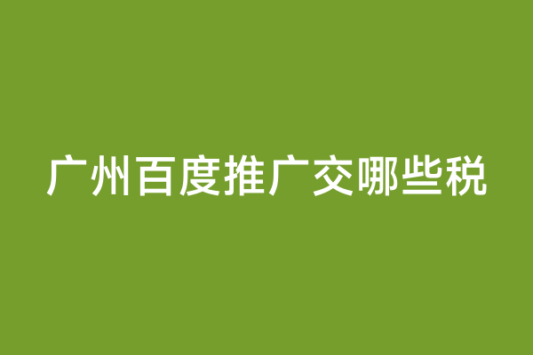 广州百度推广交哪些税