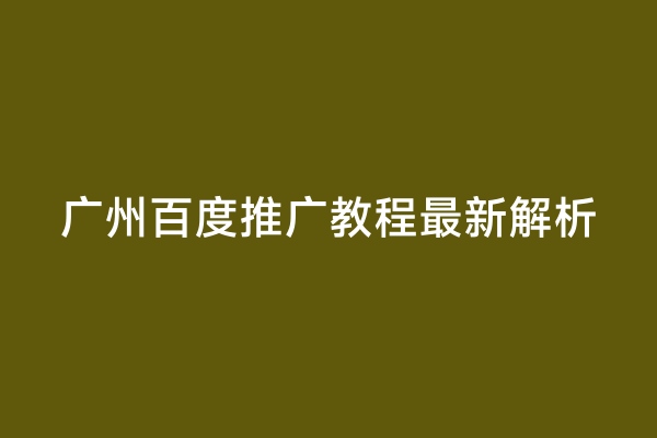 广州百度推广教程最新解析