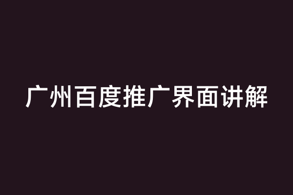广州百度推广界面讲解