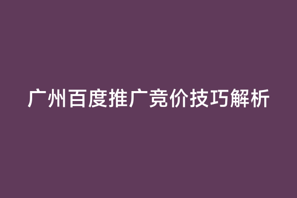 广州百度推广竞价技巧解析