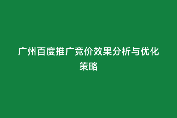 广州百度推广竞价效果分析与优化策略